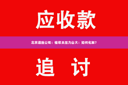 北京追账公司：催收员压力山大：如何化解？