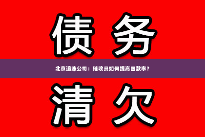 北京追账公司：催收员如何提高回款率？