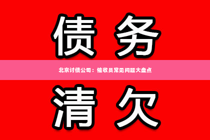 北京讨债公司：催收员常见问题大盘点