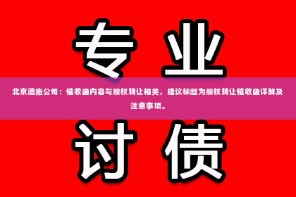 北京追账公司：催收函内容与股权转让相关，建议标题为股权转让催收函详解及注意事项。