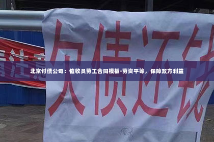 北京讨债公司：催收员劳工合同模板-劳资平等，保障双方利益