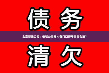 北京要账公司：催收公司雇人在门口蹲守是否合法？