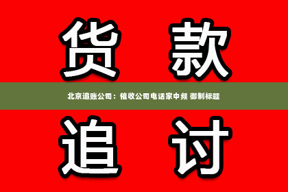 北京追账公司：催收公司电话家中频 御制标题