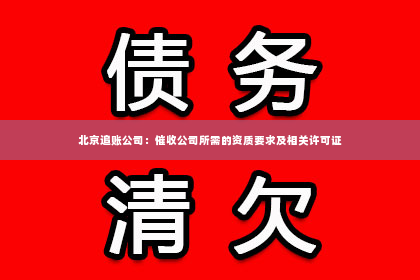 北京追账公司：催收公司所需的资质要求及相关许可证