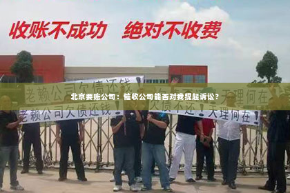 北京要账公司：催收公司能否对我提起诉讼？