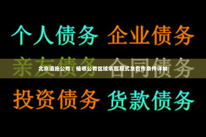 北京追账公司：催收公司区域承包模式及合作条件详解