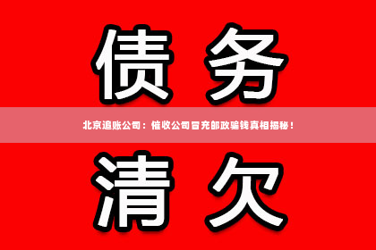 北京追账公司：催收公司冒充邮政骗钱真相揭秘！