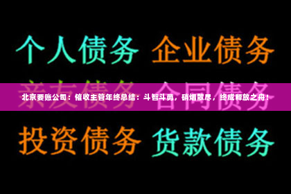 北京要账公司：催收主管年终总结：斗智斗勇，硝烟散尽，终成释放之舟！