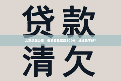 北京追账公司：催收专员底薪3000，好还是不好？