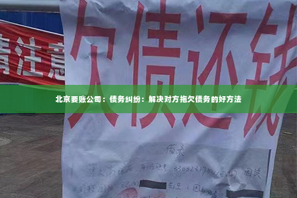 北京要账公司：债务纠纷：解决对方拖欠债务的好方法