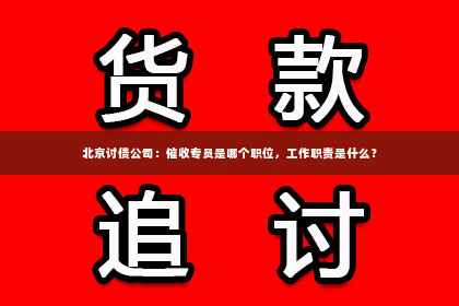 北京讨债公司：催收专员是哪个职位，工作职责是什么？