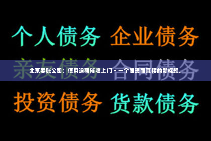 北京要账公司：信用逾期催收上门 – 一个简短而直接的新标题。