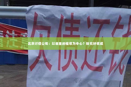 北京讨债公司：以哪里的催收为中心？探究好收成