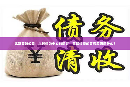 北京要账公司：以讨债为中心的探讨：喜欢讨债的背后原因是什么？
