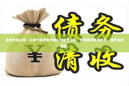 北京讨债公司：以线下信而富为核心的催收方式，有效解决借贷风险，提升投资回报。