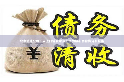 北京追账公司：以上门催收专员工资为核心的薪资分析报告