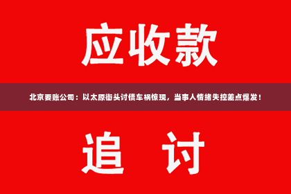 北京要账公司：以太原街头讨债车祸惊现，当事人情绪失控差点爆发！
