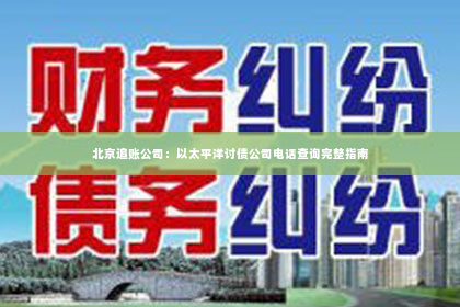 北京追账公司：以太平洋讨债公司电话查询完整指南