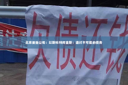 北京要账公司：以斯科特阿金斯：追讨不可能的债务