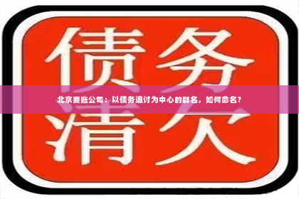 北京要账公司：以债务追讨为中心的群名，如何命名？