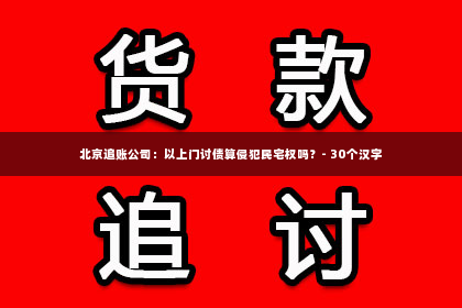 北京追账公司：以上门讨债算侵犯民宅权吗？- 30个汉字