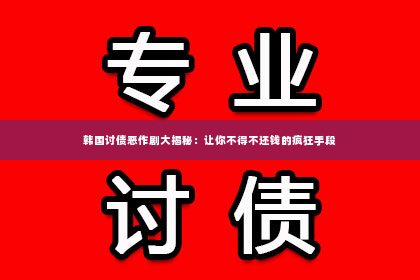 韩国讨债恶作剧大揭秘：让你不得不还钱的疯狂手段
