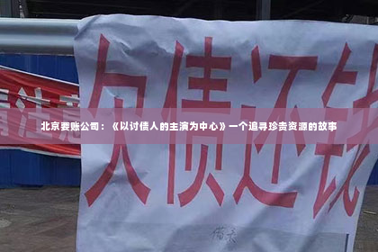 北京要账公司：《以讨债人的主演为中心》一个追寻珍贵资源的故事
