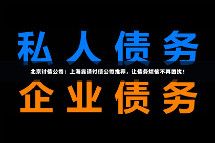 北京讨债公司：上海靠谱讨债公司推荐，让债务烦恼不再困扰！