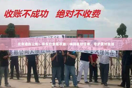 北京追账公司：京东白条催收函：保持良好信用，守护美好生活