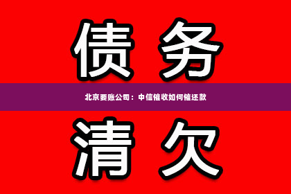 北京要账公司：中信催收如何催还款
