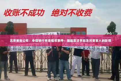 北京要账公司：中信银行恶意催收事件：揭露非法手段及对受害人的影响