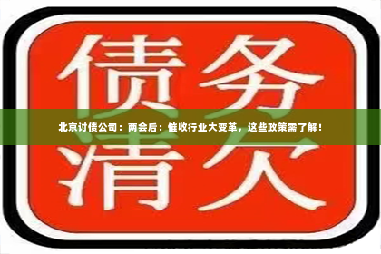 北京讨债公司：两会后：催收行业大变革，这些政策需了解！