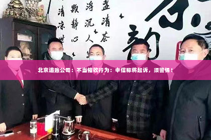 北京追账公司：不当催收行为：中信称将起诉，须警惕！