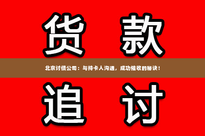 北京讨债公司：与持卡人沟通，成功催收的秘诀！