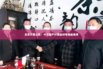 北京讨债公司：十大国产讨债题材电视剧推荐