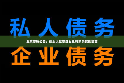 北京要账公司：债主大叔变身女儿管家的韩剧故事
