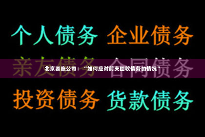 北京要账公司：“如何应对前夫回收债务的情况”