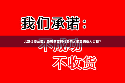 北京讨债公司：是否需要预付费用才能委托他人讨债？