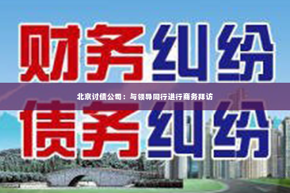 北京讨债公司：与领导同行进行商务拜访