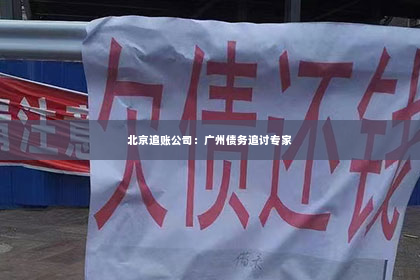 北京追账公司：广州债务追讨专家