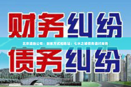 北京追账公司：联系方式和地址：七水之城债务追讨服务