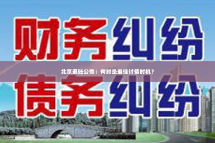 北京追账公司：何时是最佳讨债时机？