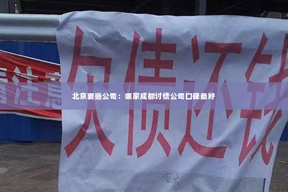 北京要账公司：哪家成都讨债公司口碑最好