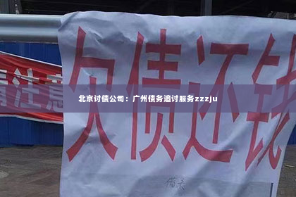 北京讨债公司：广州债务追讨服务zzzju