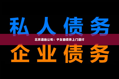 北京追账公司：子女因债务上门追讨
