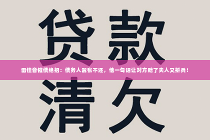 雷佳音催债绝招：债务人嚣张不还，他一句话让对方赔了夫人又折兵！