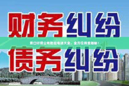 青口讨债公司地址电话大全，全方位线索揭秘！