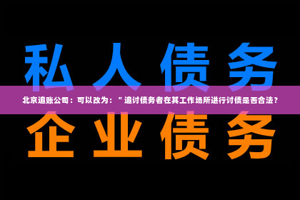 北京追账公司：可以改为：＂追讨债务者在其工作场所进行讨债是否合法？