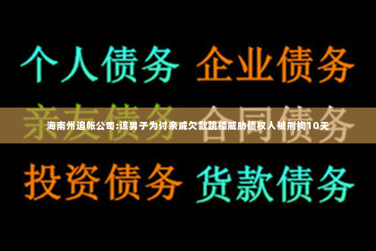 海南州追帐公司:该男子为讨亲戚欠款跳楼威胁债权人被刑拘10天