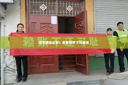 北京追账公司：老板低声下气要债